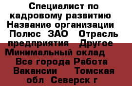 Специалист по кадровому развитию › Название организации ­ Полюс, ЗАО › Отрасль предприятия ­ Другое › Минимальный оклад ­ 1 - Все города Работа » Вакансии   . Томская обл.,Северск г.